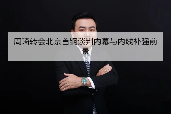 周琦转会北京首钢谈判内幕与内线补强前景