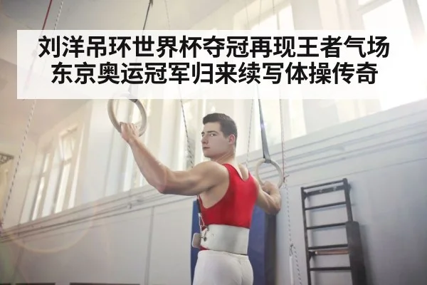 刘洋吊环世界杯夺冠再现王者气场 东京奥运冠军归来续写体操传奇