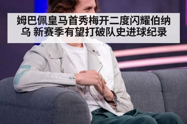 姆巴佩皇马首秀梅开二度闪耀伯纳乌 新赛季有望打破队史进球纪录