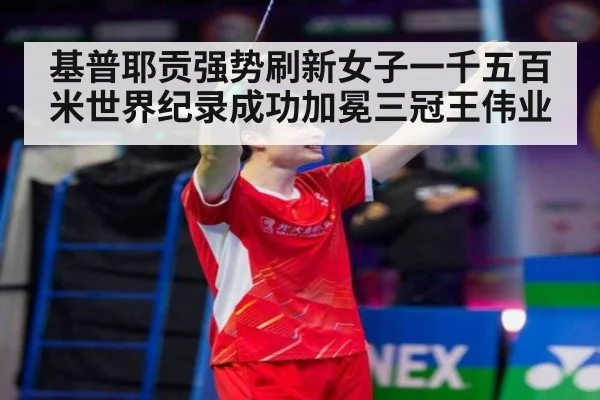 基普耶贡强势刷新女子一千五百米世界纪录成功加冕三冠王伟业