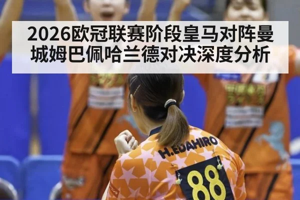 2026欧冠联赛阶段皇马对阵曼城姆巴佩哈兰德对决深度分析