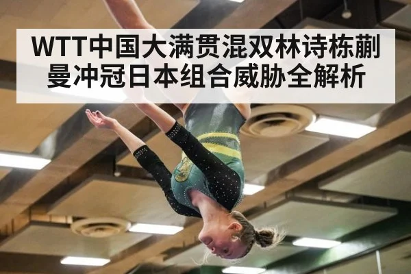 WTT中国大满贯混双林诗栋蒯曼冲冠日本组合威胁全解析